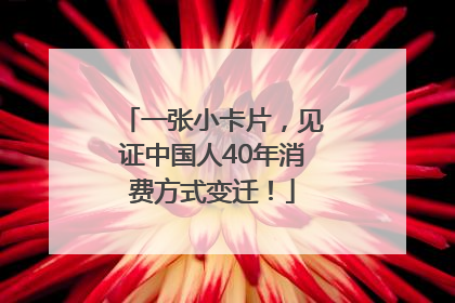 一张小卡片，见证中国人40年消费方式变迁！