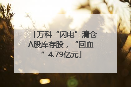 万科“闪电”清仓A股库存股，“回血”4.79亿元