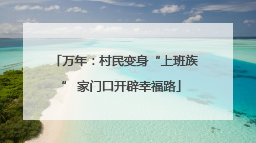 万年：村民变身“上班族” 家门口开辟幸福路