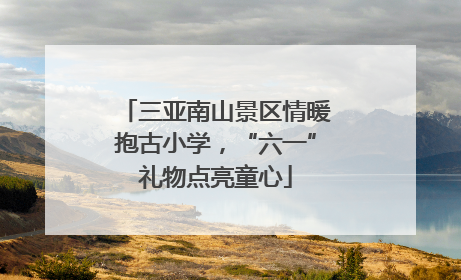 三亚南山景区情暖抱古小学，“六一”礼物点亮童心