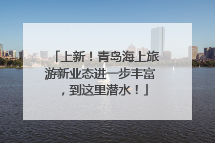 上新！青岛海上旅游新业态进一步丰富，到这里潜水！