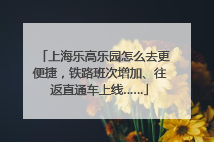 上海乐高乐园怎么去更便捷，铁路班次增加、往返直通车上线……