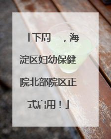 下周一，海淀区妇幼保健院北部院区正式启用！