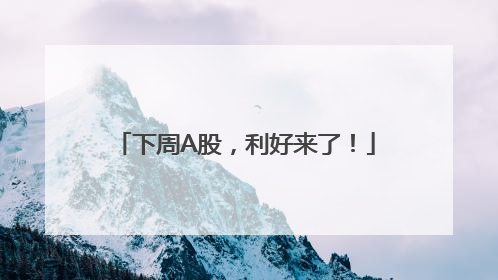 下周A股，利好来了！