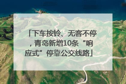 下车按铃、无客不停，青岛新增10条“响应式”停靠公交线路