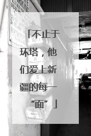 不止于环塔，他们爱上新疆的每一“面”