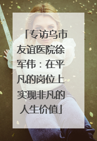 专访乌市友谊医院徐军伟：在平凡的岗位上实现非凡的人生价值