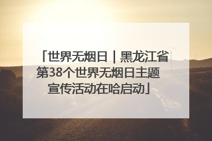 世界无烟日｜黑龙江省第38个世界无烟日主题宣传活动在哈启动
