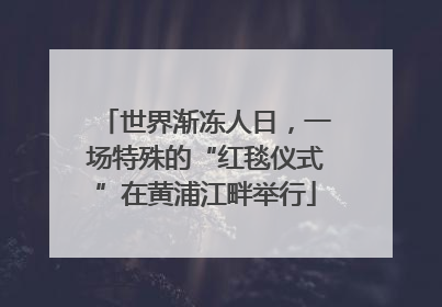 世界渐冻人日，一场特殊的“红毯仪式”在黄浦江畔举行