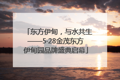 东方伊甸，与水共生——5·28金茂东方伊甸园品牌盛典启幕