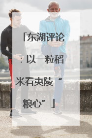 东湖评论：以一粒稻米看夷陵“粮心”