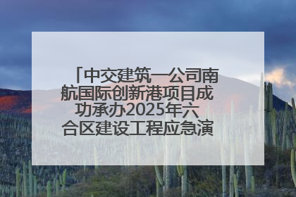 中交建筑一公司南航国际创新港项目成功承办2025年六合区建设工程应急演练现场观摩活动