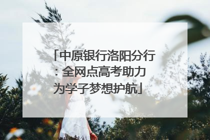 中原银行洛阳分行：全网点高考助力 为学子梦想护航