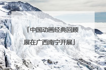 中国动画经典回顾展在广西南宁开展