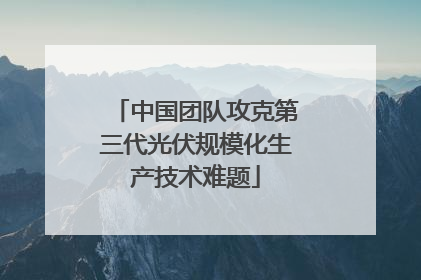 中国团队攻克第三代光伏规模化生产技术难题
