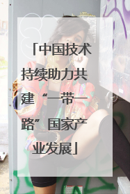 中国技术持续助力共建“一带一路”国家产业发展