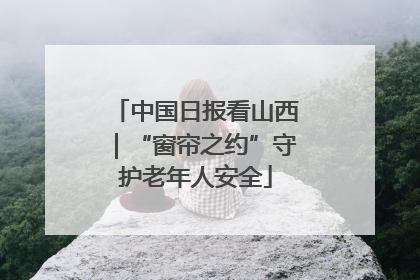 中国日报看山西｜“窗帘之约”守护老年人安全