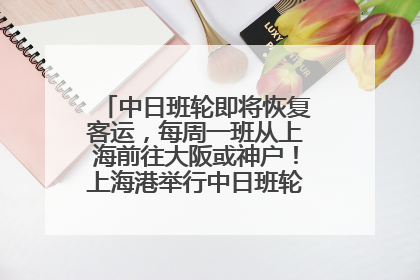 中日班轮即将恢复客运，每周一班从上海前往大阪或神户！上海港举行中日班轮船港联动应急演练