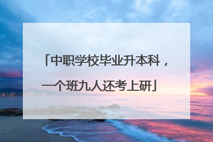 中职学校毕业升本科，一个班九人还考上研