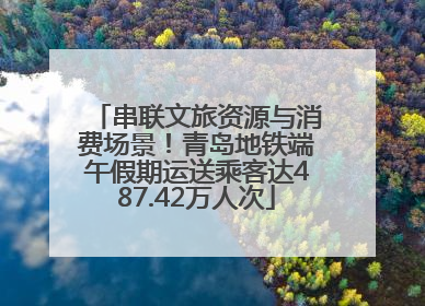 串联文旅资源与消费场景！青岛地铁端午假期运送乘客达487.42万人次