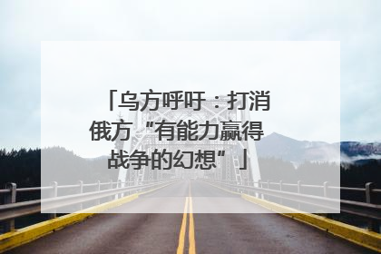 乌方呼吁：打消俄方“有能力赢得战争的幻想”