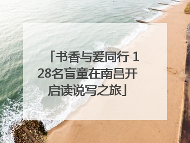书香与爱同行 128名盲童在南昌开启读说写之旅