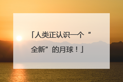 人类正认识一个“全新”的月球！