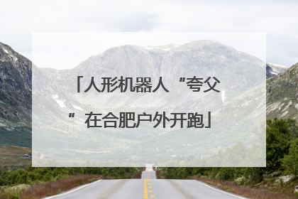 人形机器人“夸父”在合肥户外开跑