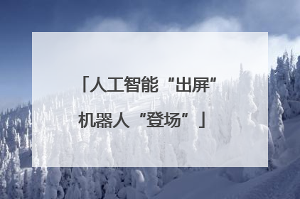 人工智能“出屏” 机器人“登场”