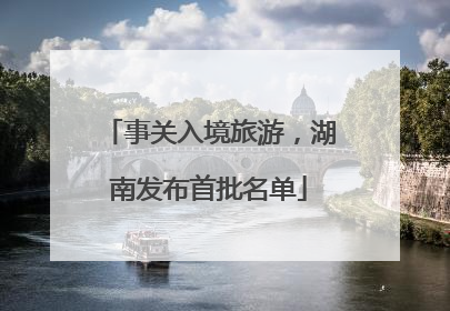 事关入境旅游，湖南发布首批名单