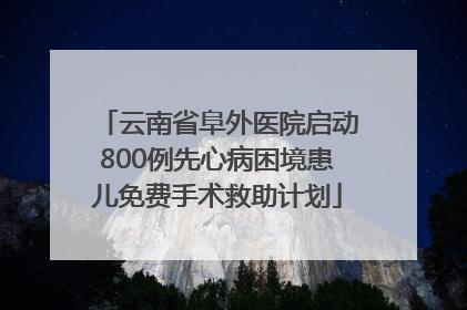 云南省阜外医院启动800例先心病困境患儿免费手术救助计划