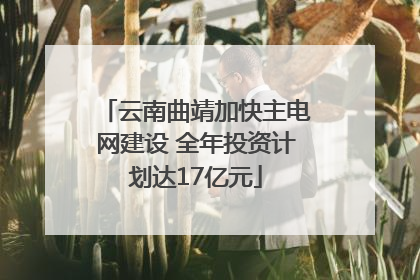 云南曲靖加快主电网建设 全年投资计划达17亿元