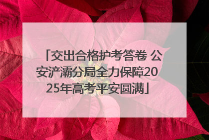 交出合格护考答卷 公安浐灞分局全力保障2025年高考平安圆满