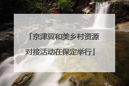 京津冀和美乡村资源对接活动在保定举行