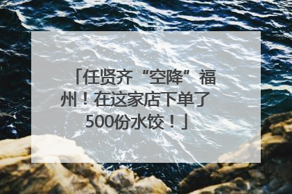 任贤齐“空降”福州！在这家店下单了500份水饺！