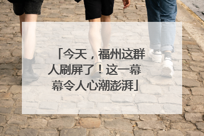 今天，福州这群人刷屏了！这一幕幕令人心潮澎湃
