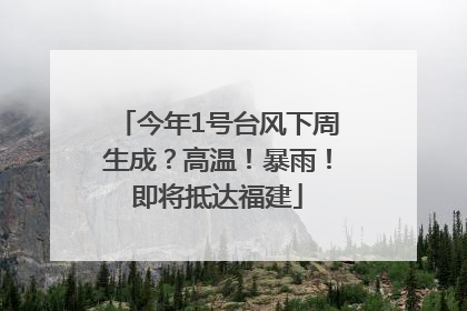 今年1号台风下周生成？高温！暴雨！即将抵达福建