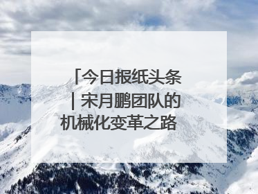 今日报纸头条｜宋月鹏团队的机械化变革之路：从“人扛车拉”到智慧果园