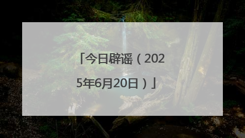 今日辟谣（2025年6月20日）