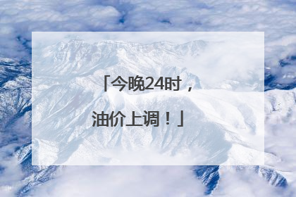今晚24时，油价上调！