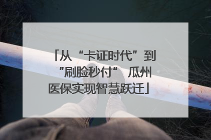 从“卡证时代”到“刷脸秒付” 瓜州医保实现智慧跃迁