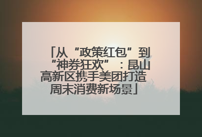 从“政策红包”到“神券狂欢”：昆山高新区携手美团打造周末消费新场景