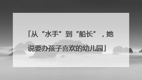 从“水手”到“船长”，她说要办孩子喜欢的幼儿园