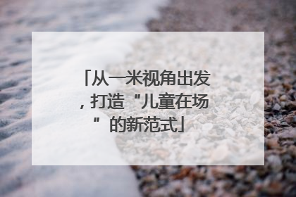 从一米视角出发，打造“儿童在场”的新范式