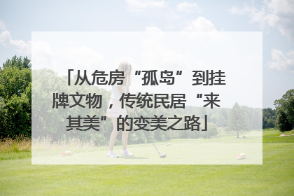 从危房“孤岛”到挂牌文物，传统民居“来其美”的变美之路