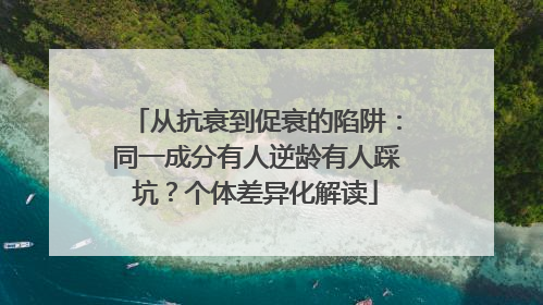 从抗衰到促衰的陷阱：同一成分有人逆龄有人踩坑？个体差异化解读