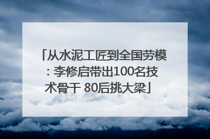 从水泥工匠到全国劳模：李修启带出100名技术骨干 80后挑大梁
