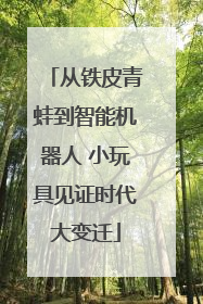 从铁皮青蛙到智能机器人 小玩具见证时代大变迁