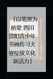 以笔墨为桥梁 四川资阳青少年书画传习大赛绽放文化新活力