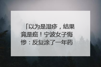 以为是湿疹，结果竟是癌！宁波女子悔惨：反复涂了一年药膏都没好！很多患者首诊都去了皮肤科